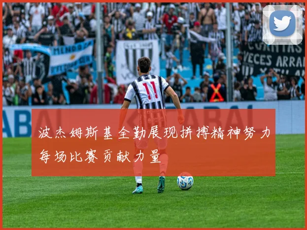 波杰姆斯基全勤展现拼搏精神努力每场比赛贡献力量