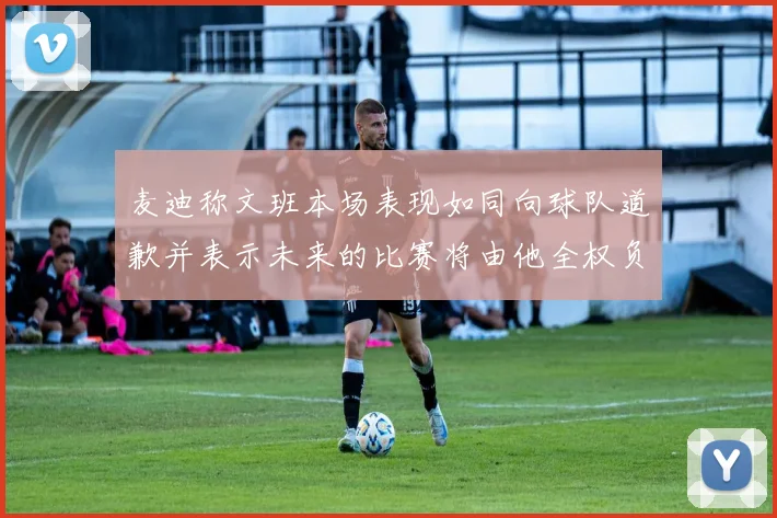 麦迪称文班本场表现如同向球队道歉并表示未来的比赛将由他全权负责