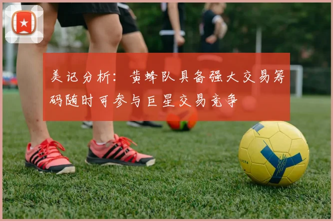 美记分析：黄蜂队具备强大交易筹码随时可参与巨星交易竞争