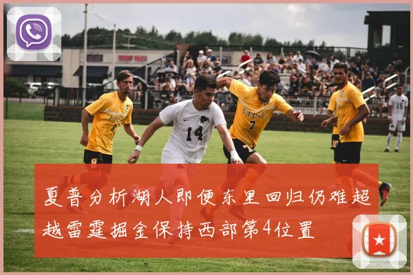 夏普分析湖人即便东里回归仍难超越雷霆掘金保持西部第4位置