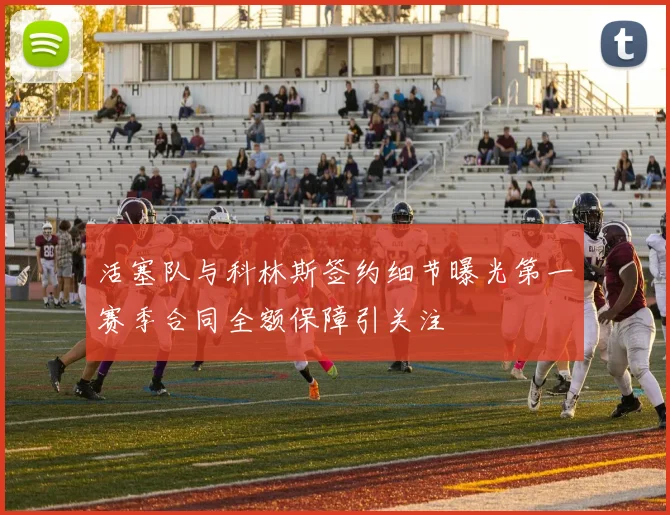 活塞队与科林斯签约细节曝光第一赛季合同全额保障引关注