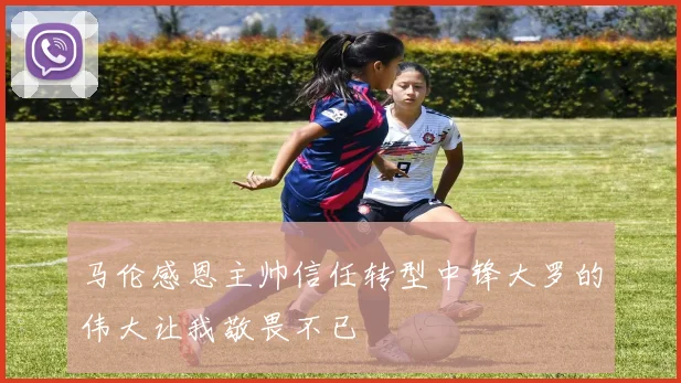 马伦感恩主帅信任转型中锋大罗的伟大让我敬畏不已