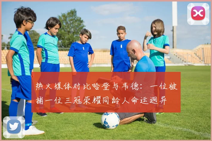 热火媒体对比哈登与韦德：一位被捕一位三冠荣耀同龄人命运迥异