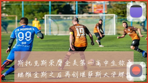 斯托克斯荣膺全美第一高中生称号继维金斯之后再创堪萨斯大学辉煌历史