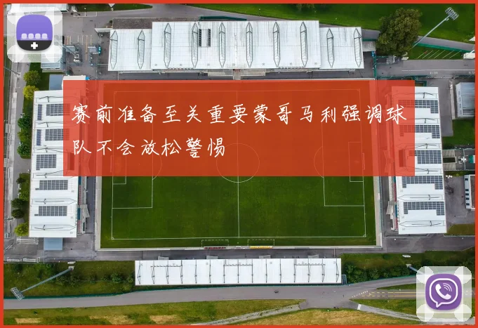 赛前准备至关重要蒙哥马利强调球队不会放松警惕