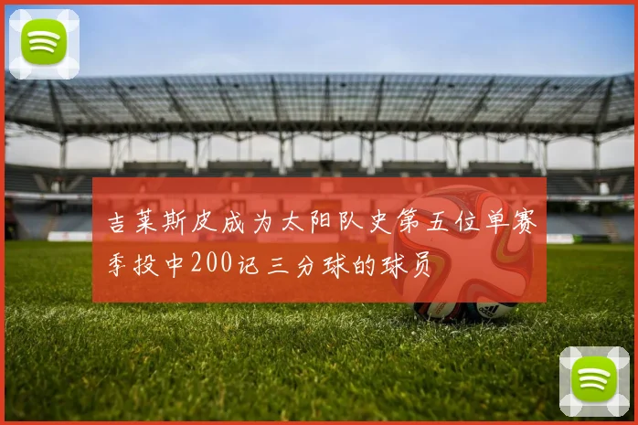 吉莱斯皮成为太阳队史第五位单赛季投中200记三分球的球员