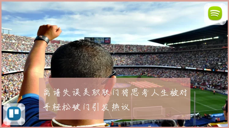 离谱失误美职联门将思考人生被对手轻松破门引发热议